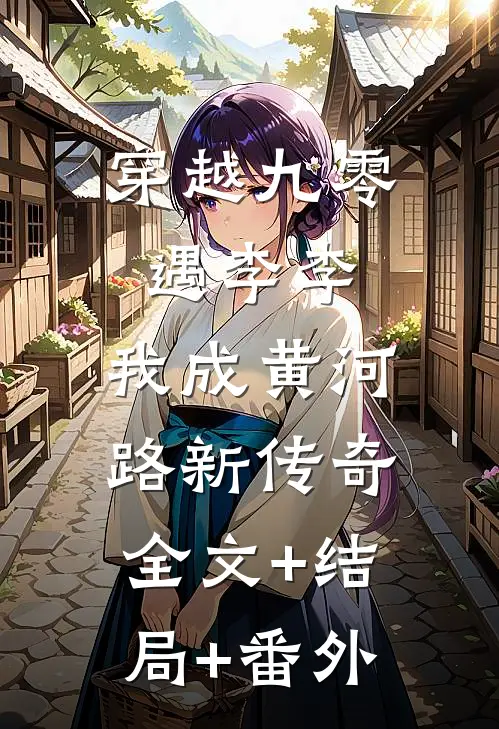穿越九零遇李李，我成黄河路新传奇:全文+结局+番外