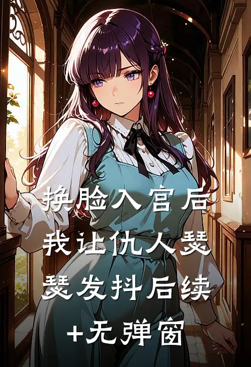 换脸入宫后，我让仇人瑟瑟发抖后续+无弹窗