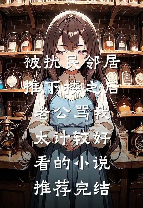 被扰民邻居推下楼之后，老公骂我太计较好看的小说推荐完结