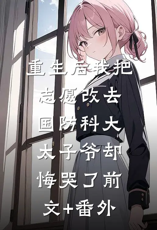 重生后我把志愿改去国防科大，太子爷却悔哭了前文+番外