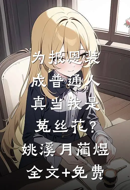 为报恩装成普通人，真当我是菟丝花？姚溪月蔺煜全文+免费
