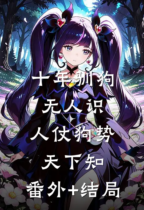 十年驯狗无人识，人仗狗势天下知:(番外)+(结局)