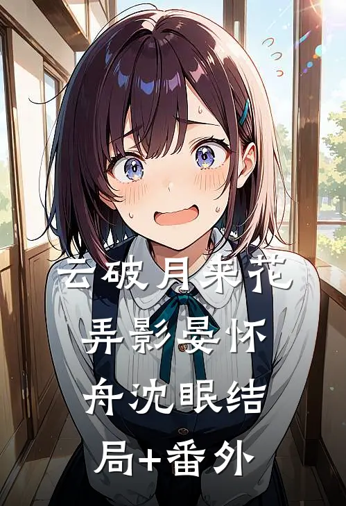云破月来花弄影晏怀舟沈眠结局+番外