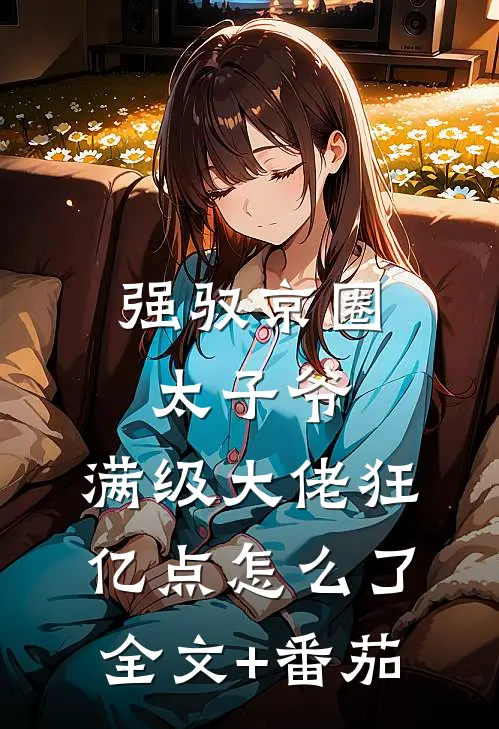 强驭京圈太子爷，满级大佬狂亿点怎么了全文+番茄
