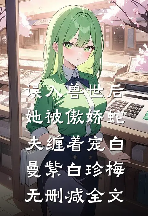 误入兽世后，她被傲娇蛇夫缠着宠白曼紫白珍梅无删减全文