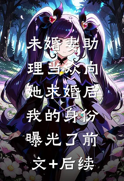 未婚妻助理当众向她求婚后，我的身份曝光了前文+后续