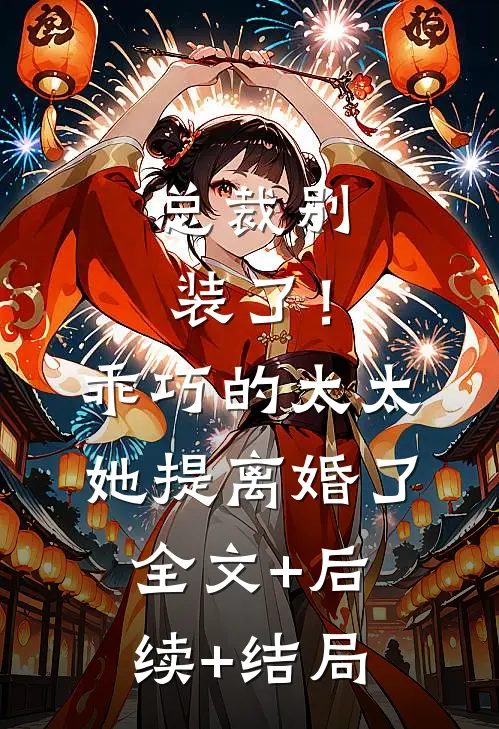 总裁别装了！乖巧的太太她提离婚了全文+后续+结局