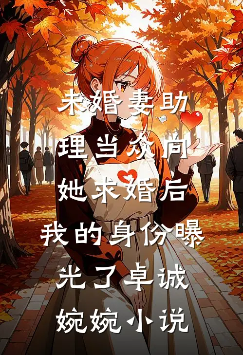 未婚妻助理当众向她求婚后，我的身份曝光了卓诚婉婉小说
