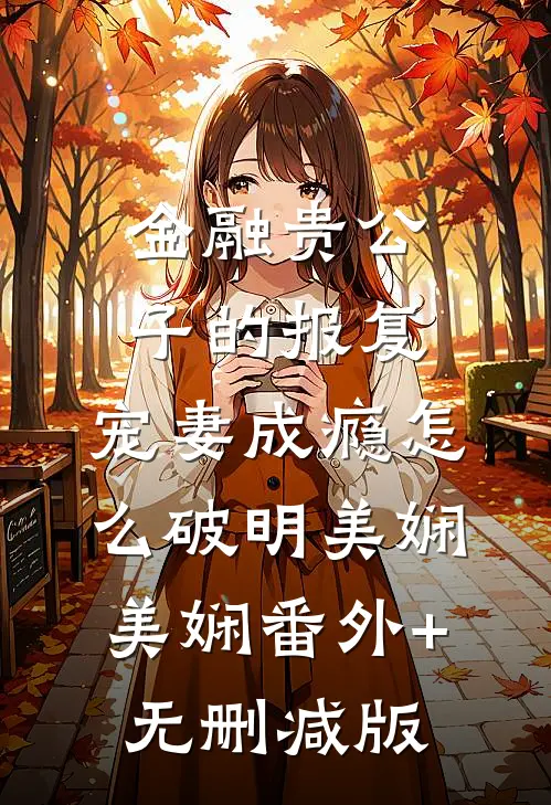 金融贵公子的报复：宠妻成瘾怎么破明美娴美娴番外+无删减版