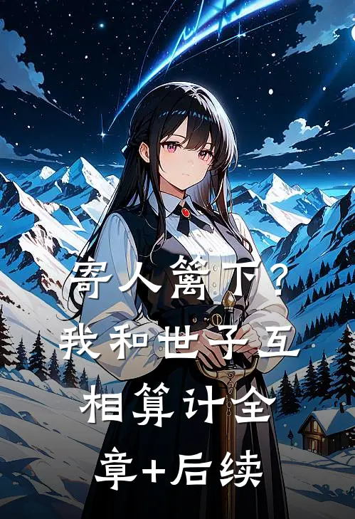 寄人篱下？我和世子互相算计:全章+后续