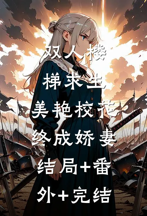 双人楼梯求生：美艳校花终成娇妻:结局+番外+完结