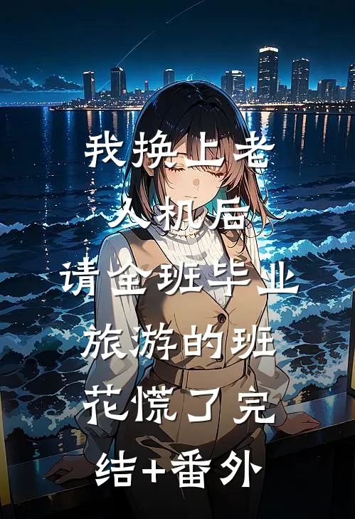 我换上老人机后，请全班毕业旅游的班花慌了完结+番外