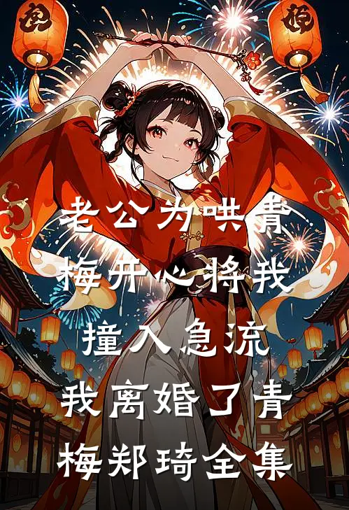 老公为哄青梅开心将我撞入急流，我离婚了青梅郑琦全集