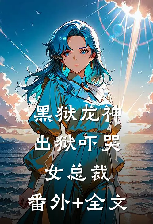 黑狱龙神，出狱吓哭女总裁:(番外)+(全文)