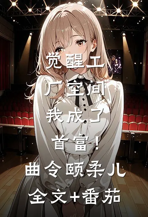 觉醒工厂空间，我成了首富！曲令颐柔儿全文+番茄