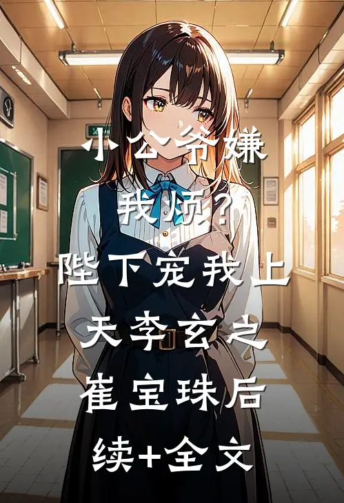小公爷嫌我烦？陛下宠我上天李玄之崔宝珠后续+全文
