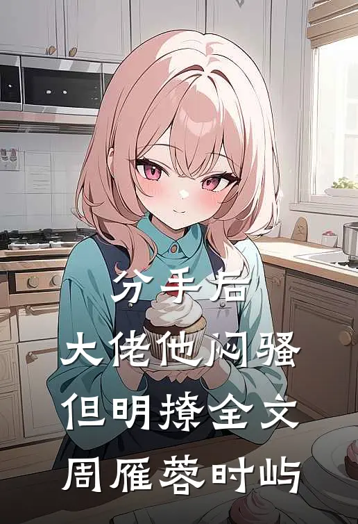 分手后，大佬他闷骚但明撩全文周雁蓉时屿