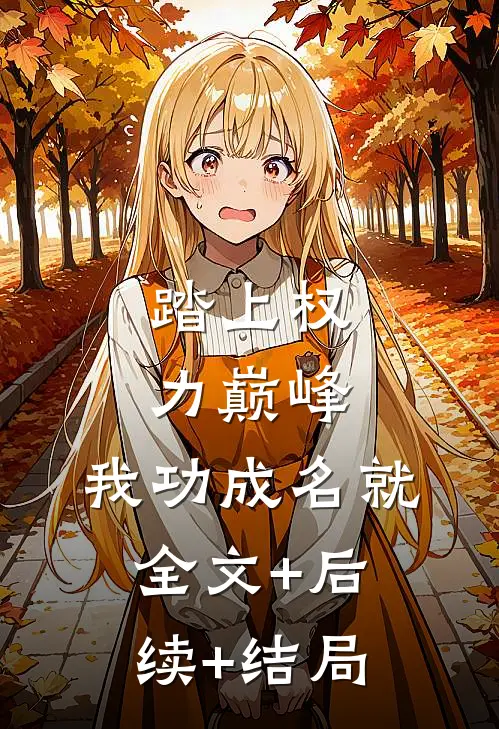 踏上权力巅峰，我功成名就全文+后续+结局