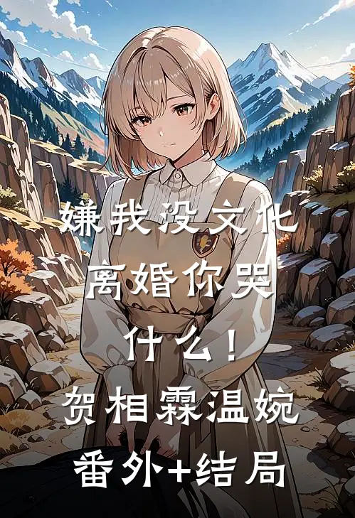 嫌我没文化，离婚你哭什么！贺相霖温婉:(番外)+(结局)