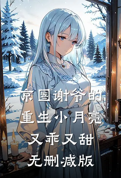 京圈谢爷的重生小月亮，又乖又甜无删减版