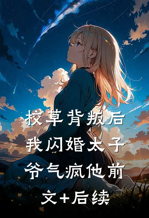 校草背叛后，我闪婚太子爷气疯他前文+后续