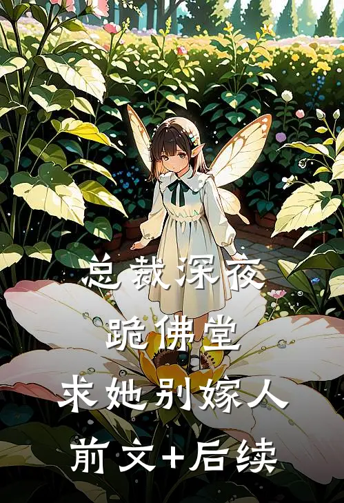 总裁深夜跪佛堂：求她别嫁人前文+后续