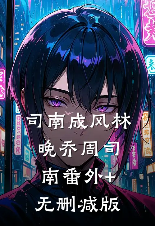 司南成风林晚乔周司南番外+无删减版