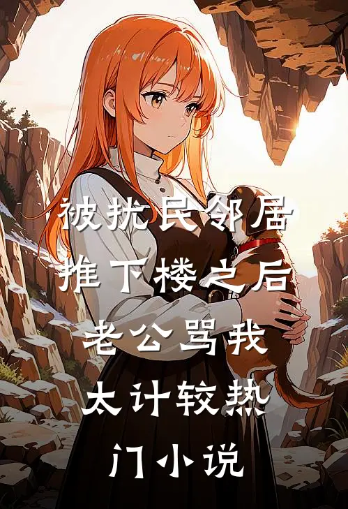被扰民邻居推下楼之后，老公骂我太计较热门小说
