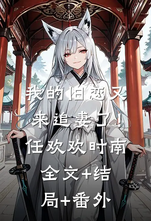 我的旧恋又来追妻了！任欢欢时南:全文+结局+番外