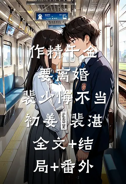 作精千金要离婚，裴少悔不当初姜婳裴湛全文+结局+番外