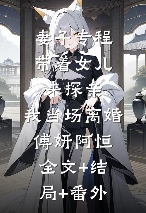妻子专程带着女儿来探亲，我当场离婚傅妍阿恒:全文+结局+番外