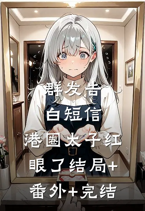 群发告白短信，港圈太子红眼了结局+番外+完结