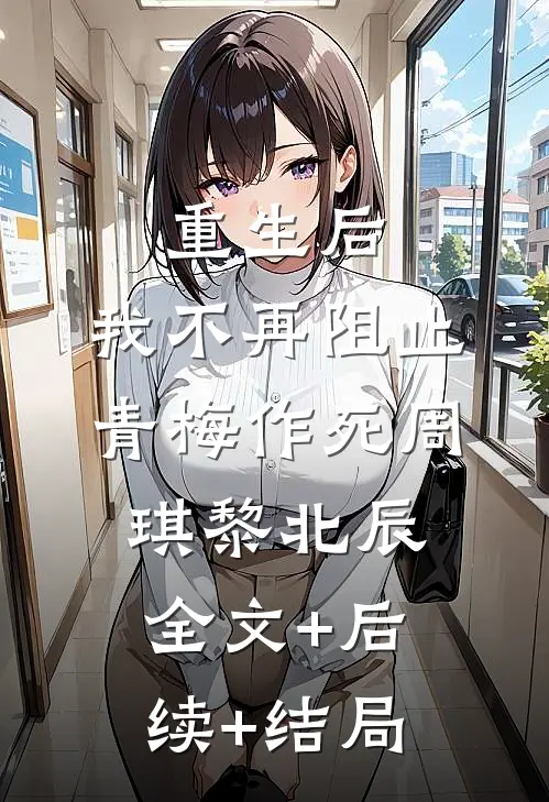 重生后，我不再阻止青梅作死周琪黎北辰全文+后续+结局