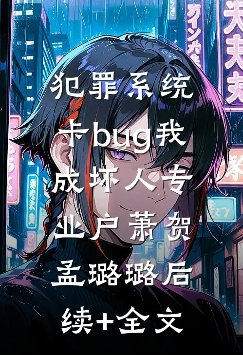犯罪系统：卡bug我成坏人专业户萧贺孟璐璐后续+全文