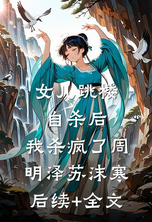 女儿跳楼自杀后，我杀疯了周明泽苏沫寒后续+全文