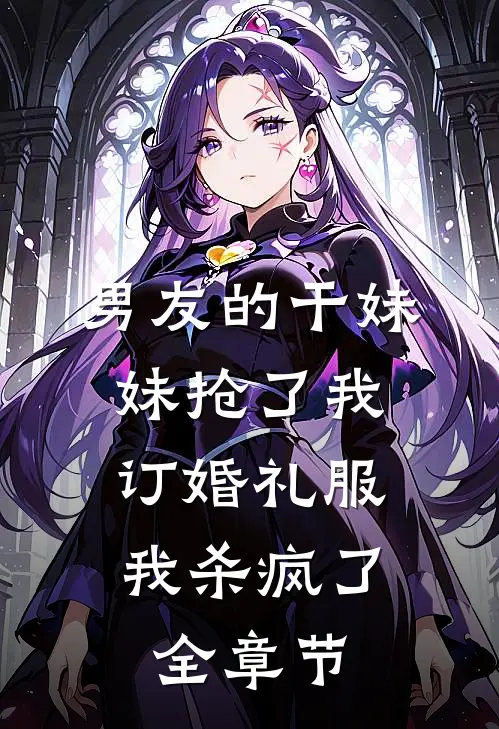 男友的干妹妹抢了我订婚礼服，我杀疯了全章节