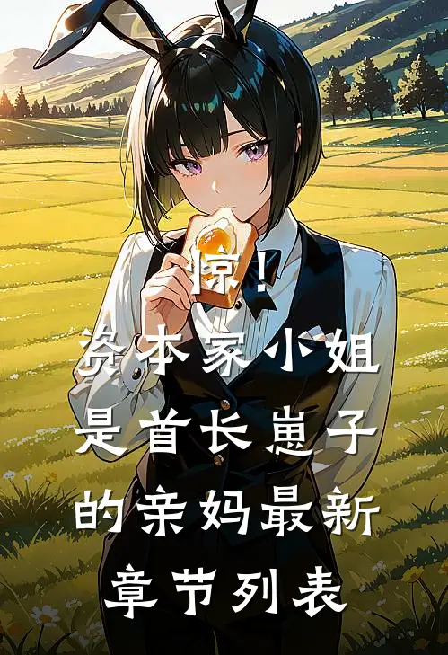 惊！资本家小姐是首长崽子的亲妈最新章节列表