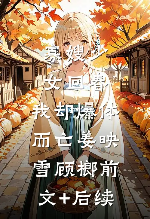 寡嫂少女回春，我却爆体而亡姜映雪顾榔前文+后续