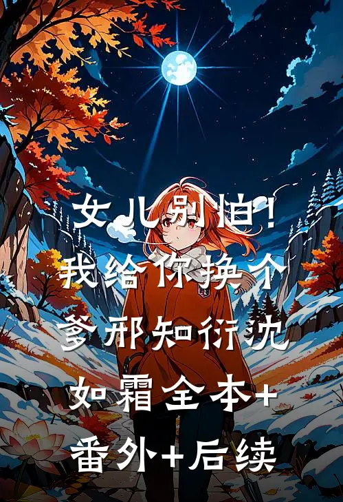 女儿别怕！我给你换个爹邢知衍沈如霜:全本+番外+后续