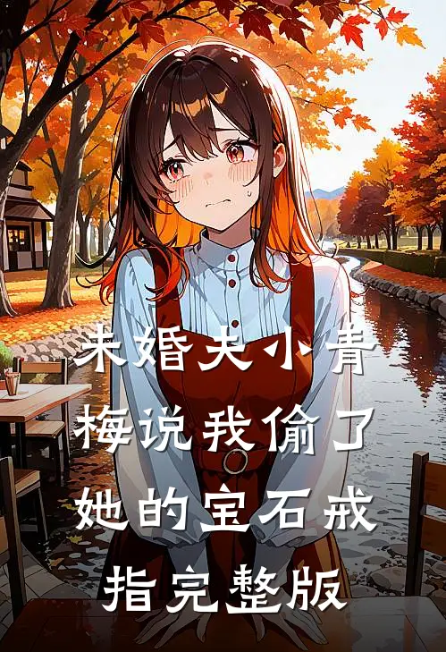 未婚夫小青梅说我偷了她的宝石戒指完整版