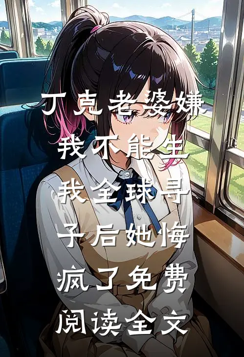丁克老婆嫌我不能生，我全球寻子后她悔疯了免费阅读全文