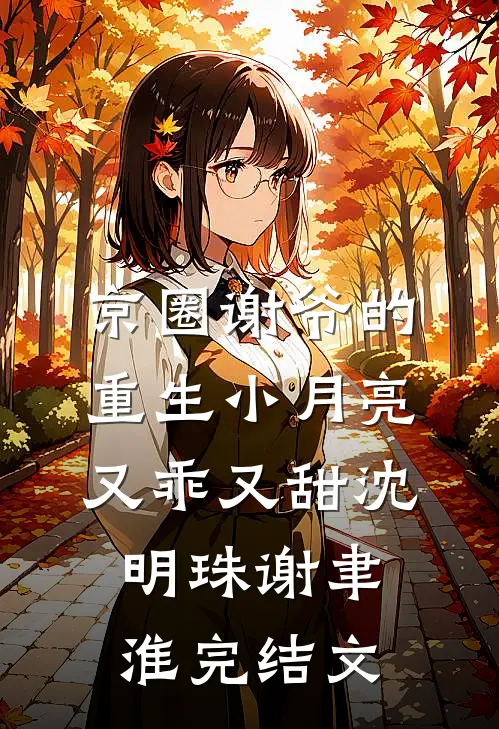 京圈谢爷的重生小月亮，又乖又甜沈明珠谢聿淮完结文