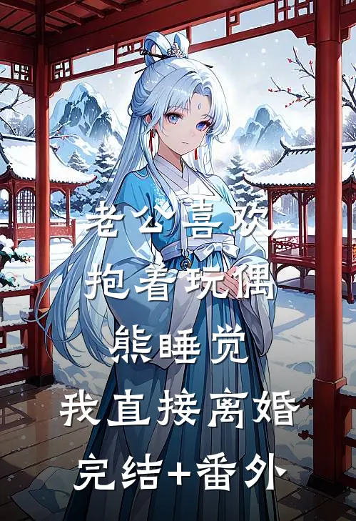 老公喜欢抱着玩偶熊睡觉，我直接离婚完结+番外