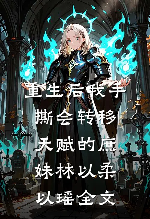 重生后我手撕会转移天赋的庶妹林以柔以瑶全文