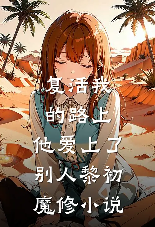 复活我的路上，他爱上了别人黎初魔修小说