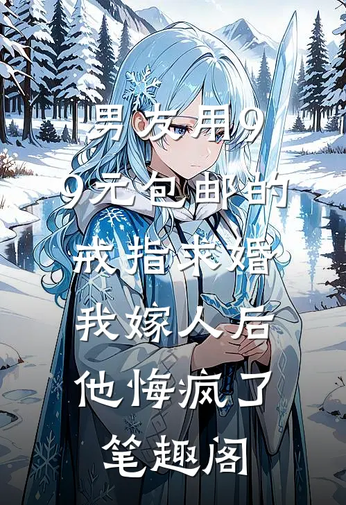男友用9.9元包邮的戒指求婚，我嫁人后他悔疯了笔趣阁