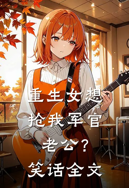 重生女想抢我军官老公？笑话全文