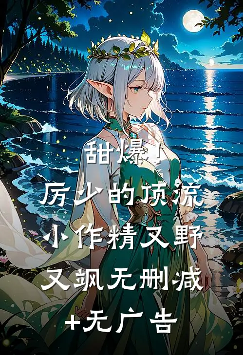 甜爆！厉少的顶流小作精又野又飒无删减+无广告