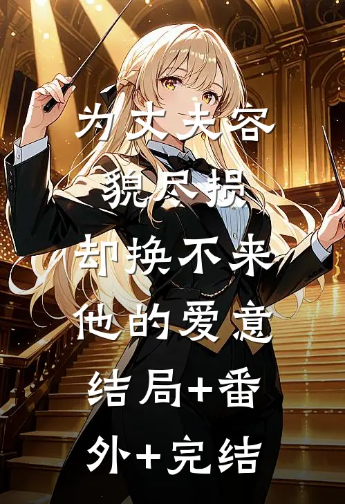 为丈夫容貌尽损，却换不来他的爱意:结局+番外+完结