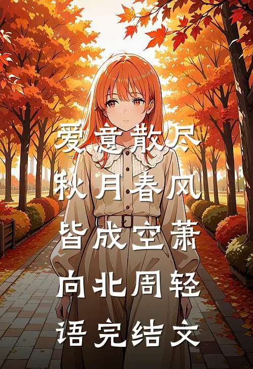 爱意散尽，秋月春风皆成空萧向北周轻语完结文
